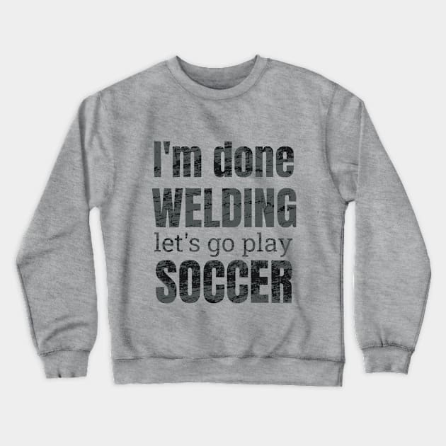 I'm done welding, let's go play soccer design Crewneck Sweatshirt by NdisoDesigns